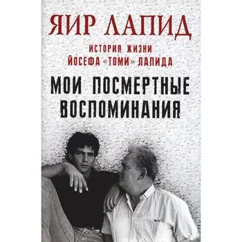 Мои посмертные воспоминания. История жизни Йосефа «Томи» Лапида. Лапид Я.