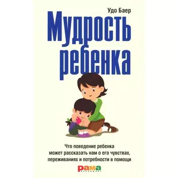 Мудрость ребёнка. Что поведение ребёнка может рассказать нам о его чувствах, переживаниях и потребности в помощи. Баер У.