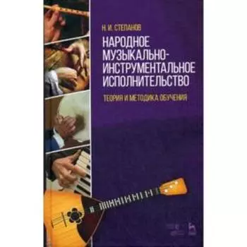 Народное музыкально-инструментальное исполнительство. Теория и методика обучения: Учебное пособие. Степанов Н.И.