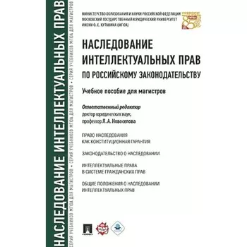 Наследование интеллектуальных прав по российскому законодательству. Учебное пособие для магистров. Новоселова Л.А.