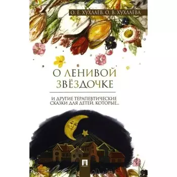 О ленивой звёздочке и другие терапевтические сказки для детей, которые... Хухлаев О., Хухлаева О.