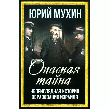 Опасная тайна. Неприглядная история образования Израиля. Мухин Ю.И.