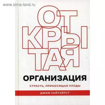 Открытая организация: страсть, приносящая плоды. Уайтхерст Д.