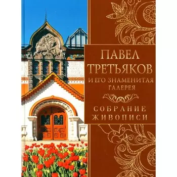 Павел Третьяков и его знаменитая галерея. Собрание живописи. Евстратова Е.Н.