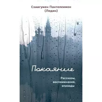 Покаяние. Рассказы, воспоминания, эпизоды. Схиигумен Пантелеимон (Ледин)