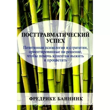 Посттравматический успех. Позитивная психология и стратегии, ориентированные на решение. Баннинк Ф.