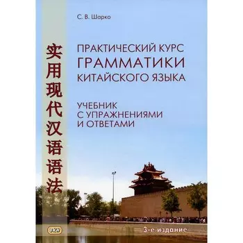 Практический курс грамматики китайского языка: с упражнениями и ответами. 3-е издание, исправленное. Шарко С.В.