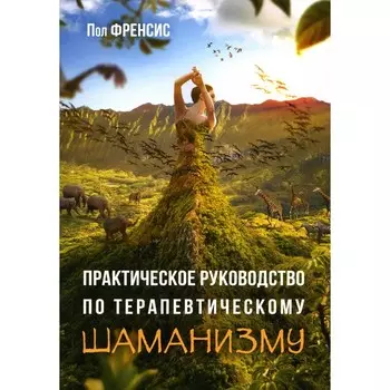 Практическое руководство по терапевтическому шаманизму. Френсис П.