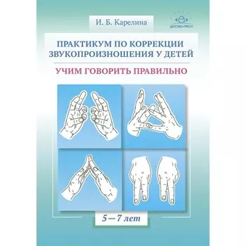 Практикум по коррекции звукопроизношения у детей. Учим говорить правильно. 5-7 лет. Карелина И.Б.