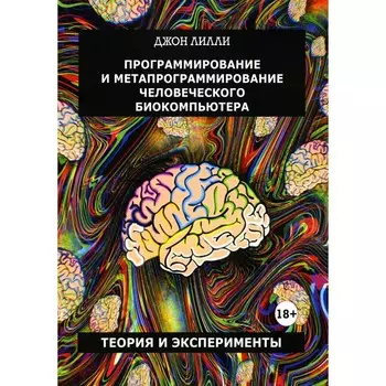 Программирование и метапрограммирование человеческого биокомпьютера. Лилли Дж.