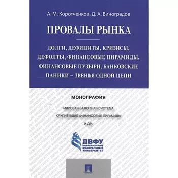 Провалы рынка. Долги, дефициты, кризисы, дефолты, финансовые пирамиды, финансовые пузыри. Коротченков А.М., Виноградов Д.А.