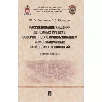 Расследование хищений денежных средств, совершенных с использованием информационных банковских технологий. Гаврилин Ю., Гаспарян Г.