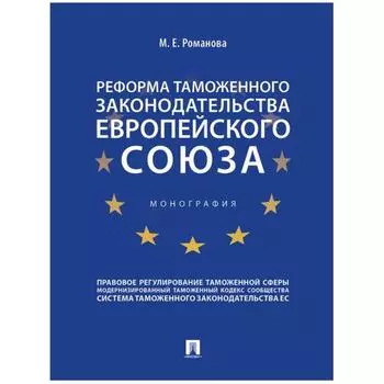 Реформа таможенного законодательства Европейского союза. Монография. Романова М.