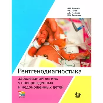 Рентгенодиагностика заболеваний легких у новорожденных и недоношенных детей. Учебное пособие. Володин Н.Н., Горев В.В., Горбунов А.В.