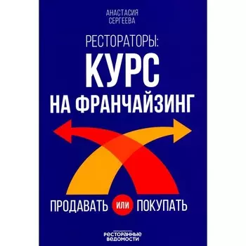Рестораторы. Курс на франчайзинг. Сергеева А.Н.
