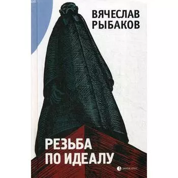 Резьба по идеалу: эссе. Рыбаков В.