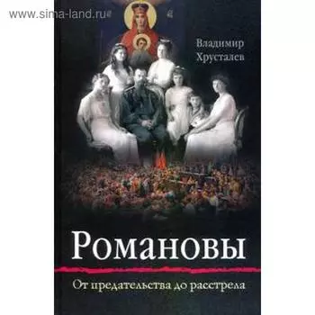 Романовы: от предательства до расстрела. Хрусталев В.