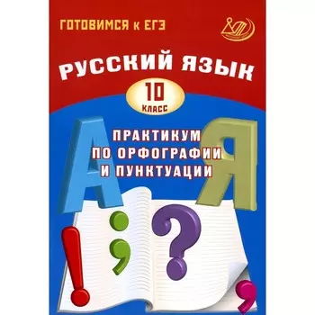Русский язык. 10 класс. Практикум по орфографии и пунктуации. Готовимся к ЕГЭ. Учебное пособие. 3-е издание. Драбкина С.В.