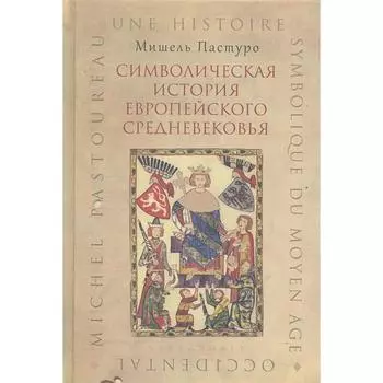 Символическая история европейского средневековья. Пастуро М.