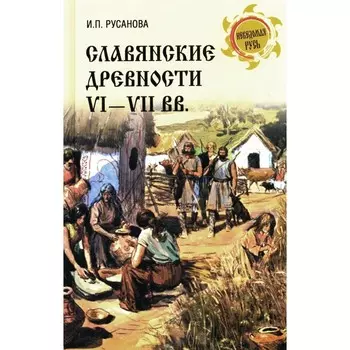 Славянские древности VI-VII вв. Русанова И.П.
