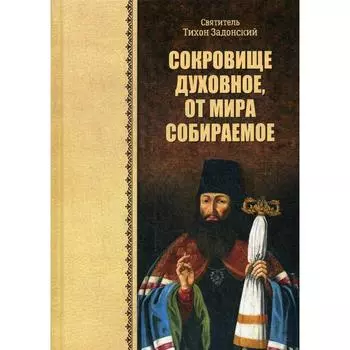 Сокровище духовное, от мира собираемое. Тихон Задонский, святитель