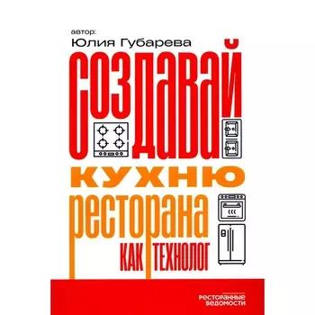Создавай кухню ресторана как технолог. Губарева Ю.В.