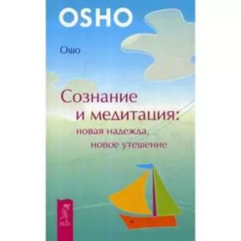 Сознание и медитация: новая надежда, новое утешение. Ошо