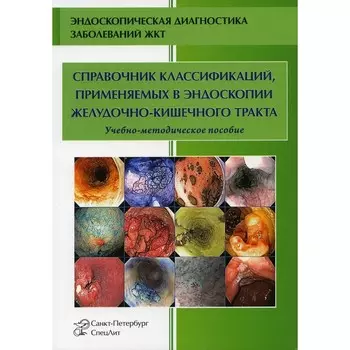 Справочник классификаций, применяемых в эндоскопии желудочно-кишечного тракта (ЖКТ). Учебно-методическое пособие. 3-е издание, исправленное и дополненное. Кузин М.Н., Ефимова Е.И., Усятинская И.Е.