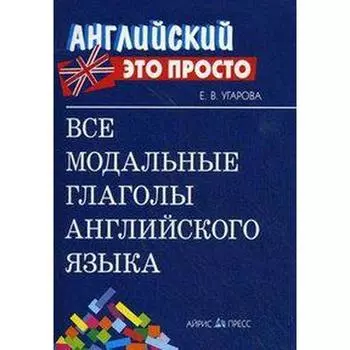 Справочник. Все модальные глаголы английского языка, мини. Угарова Е. В.