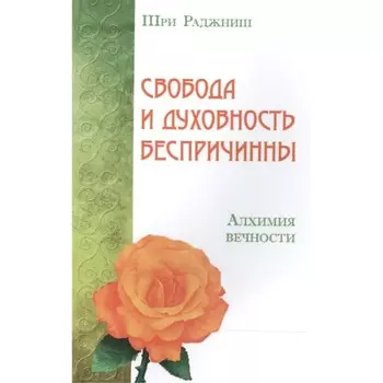 Свобода и духовность беспричинны. Алхимия вечности. Шри Раджниш