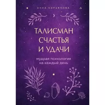 Талисман счастья и удачи. Мудрая психология на каждый день, Кирьянова А.В.