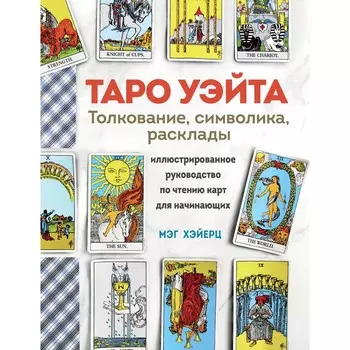 Таро Уэйта. Толкование, расклады и символика. Иллюстрированное руководство по чтению карт для начинающих. Хэйерц М.