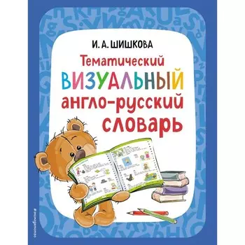 Тематический визуальный англо-русский словарь. Шишкова И.А.