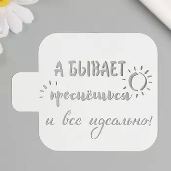 Трафарет "А бывает проснёшься и всё идеально!" 9х9 см