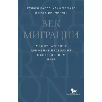 Век миграции. Международное движение населения в современном мире. Каслс С., Хаас Х., де, Миллер М.Дж.