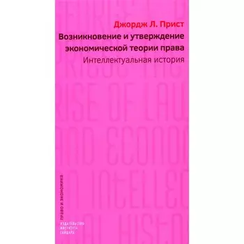 Возникновение и утверждение экономической теории права: интеллектуальная история. Прист Дж.Л.