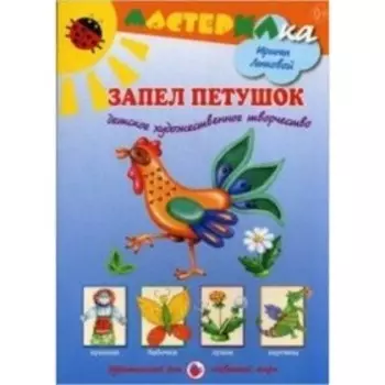 Запел петушок. Детское художественное творчество. Лыкова И.