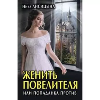 Женить Повелителя, или Попаданка против. Лисицына Н.
