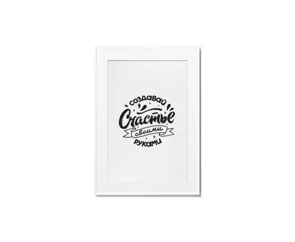 Постер СОЗДАВАЙ СЧАСТЬЕ СВОИМИ РУКАМИ (черный, белый, 30)