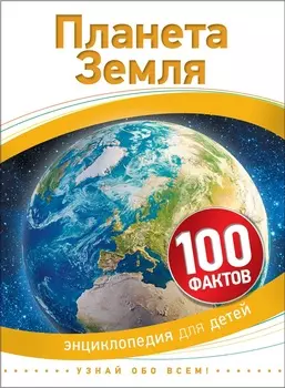 Энциклопедия для детей – Планета Земля, 100 фактов