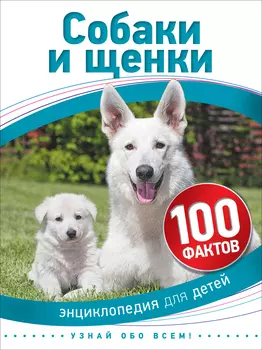 Энциклопедия для детей - Собаки и щенки, 100 фактов