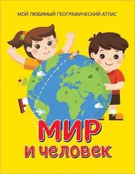 Энциклопедия - Мир и человек. Мой любимый географический атлас