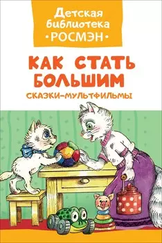 Книга из серии Детская библиотека Росмэн - Сказки-мультфильмы. Как стать большим