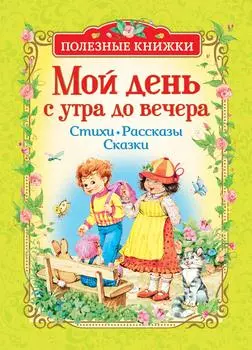 Книга из серии Полезные книжки – Мой день с утра до вечера. Стихи, рассказы, сказки