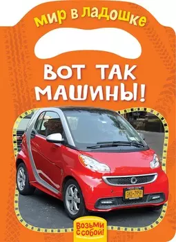 Книжка из серии - Мир в ладошке - Вот так машины!