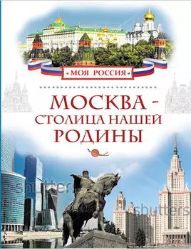 «Моя Россия». Энциклопедия «Москва- Столица нашей Родины»