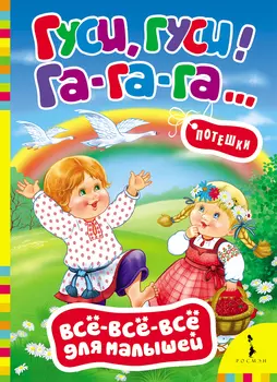 Потешки «Гуси, гуси, га-га-га!». Серия Все-все-все для малышей