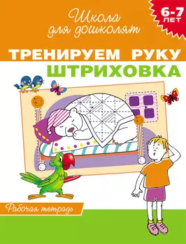 Рабочая тетрадь «Тренируем руку. Штриховка, для детей 6-7 лет».