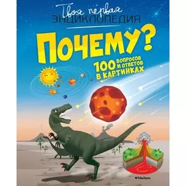 Твоя первая энциклопедия - Почему? 100 вопросов и ответов в картинках