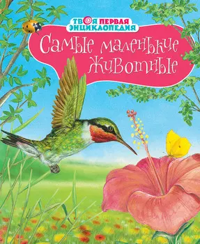 Твоя первая энциклопедия «Самые маленькие животные»